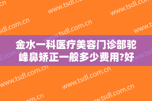 金水一科医疗美容门诊部驼峰鼻矫正一般多少费用?好不好?