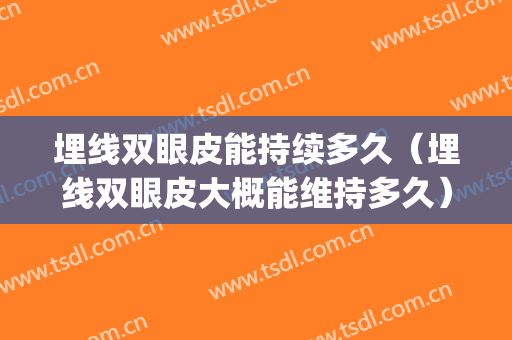 埋线双眼皮能持续多久（埋线双眼皮大概能维持多久）(埋线双眼皮可以维持多久多久)