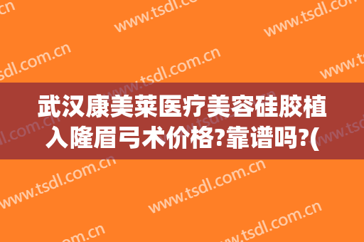 武汉康美莱医疗美容硅胶植入隆眉弓术价格?靠谱吗?(眉弓假体植入术)