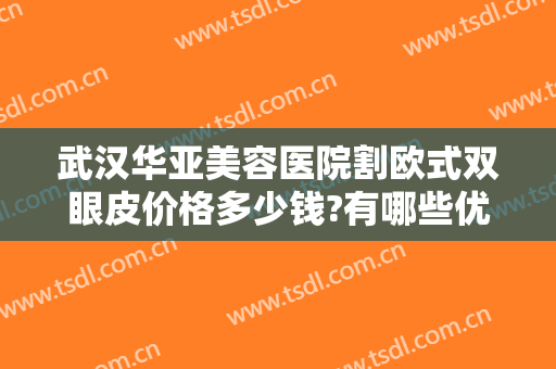武汉华亚美容医院割欧式双眼皮价格多少钱?有哪些优势?