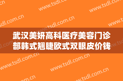 武汉美妍高科医疗美容门诊部韩式翘睫欧式双眼皮价钱?贵不贵?(美妍高科医疗美容医院)