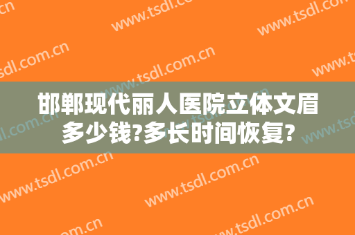 邯郸现代丽人医院立体文眉多少钱?多长时间恢复?