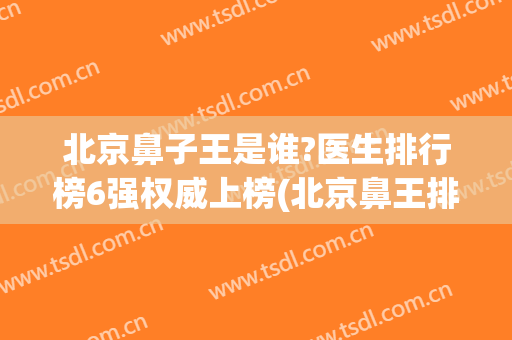 北京鼻子王是谁?医生排行榜6强权威上榜(北京鼻王排名)