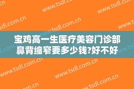 宝鸡高一生医疗美容门诊部鼻背缩窄要多少钱?好不好?