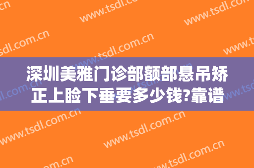 深圳美雅门诊部额部悬吊矫正上睑下垂要多少钱?靠谱吗?(眼睑下垂矫正手术哪家医院好)