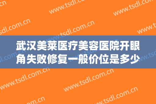 武汉美莱医疗美容医院开眼角失败修复一般价位是多少钱?怎么样?(武汉美莱整形医院怎么样?)