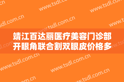 靖江百达丽医疗美容门诊部开眼角联合割双眼皮价格多少钱?多长时间恢复?