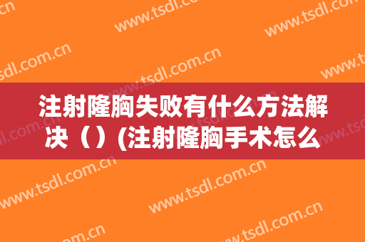 注射隆胸失败有什么方法解决（）(注射隆胸手术怎么办)