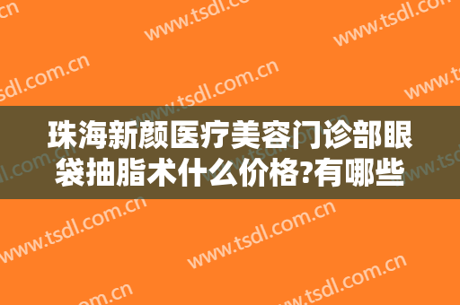 珠海新颜医疗美容门诊部眼袋抽脂术什么价格?有哪些优势?