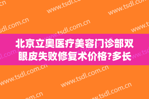 北京立奥医疗美容门诊部双眼皮失败修复术价格?多长时间恢复?(北京立奥整形医院)