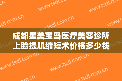 成都星美宝岛医疗美容诊所上睑提肌缩短术价格多少钱?有哪些优势?