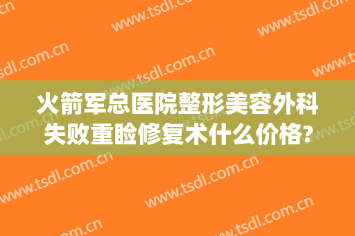 火箭军总医院整形美容外科失败重睑修复术什么价格?可靠吗?(火箭军总医院激光整形)