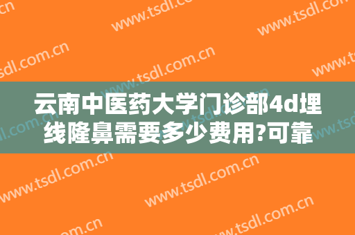 云南中医药大学门诊部4d埋线隆鼻需要多少费用?可靠吗?