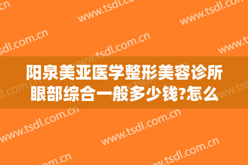 阳泉美亚医学整形美容诊所眼部综合一般多少钱?怎么样?(美容院眼综合多少钱)