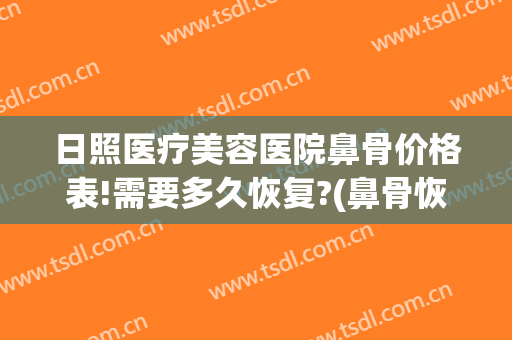 日照医疗美容医院鼻骨价格表!需要多久恢复?(鼻骨恢复手术多少钱)