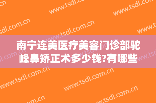 南宁连美医疗美容门诊部驼峰鼻矫正术多少钱?有哪些优势?(南宁连美医疗美容怎么样)
