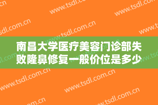 南昌大学医疗美容门诊部失败隆鼻修复一般价位是多少费用?多长时间恢复?