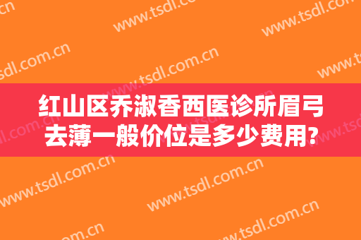 红山区乔淑香西医诊所眉弓去薄一般价位是多少费用?需要多久恢复?