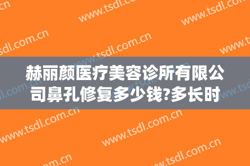 赫丽颜医疗美容诊所有限公司鼻孔修复多少钱?多长时间恢复?(上海地铁包被车门夹住)