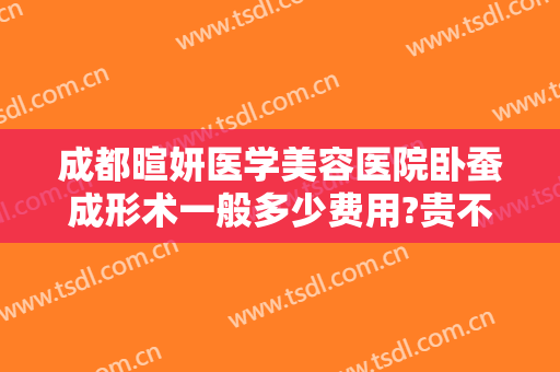 成都暄妍医学美容医院卧蚕成形术一般多少费用?贵不贵?