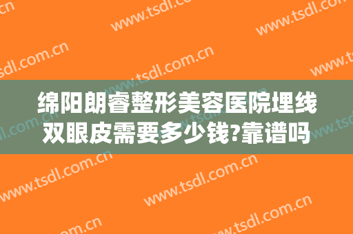 绵阳朗睿整形美容医院埋线双眼皮需要多少钱?靠谱吗?(绵阳做双眼皮整形医院多少钱)