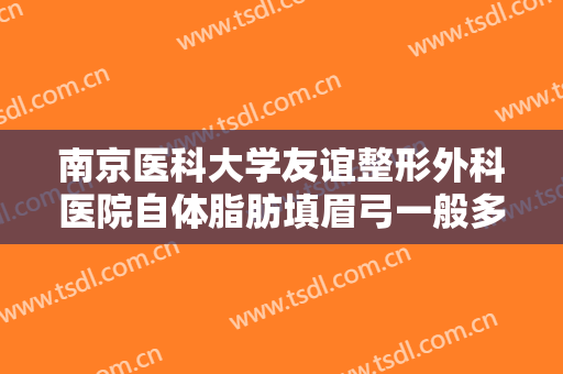 南京医科大学友谊整形外科医院自体脂肪填眉弓一般多少钱?多长时间恢复?