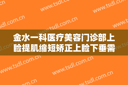 金水一科医疗美容门诊部上睑提肌缩短矫正上睑下垂需要多少费用?怎么样?
