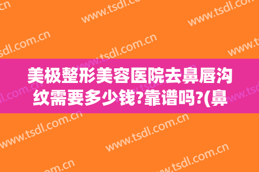 美极整形美容医院去鼻唇沟纹需要多少钱?靠谱吗?(鼻唇沟整容的医院)