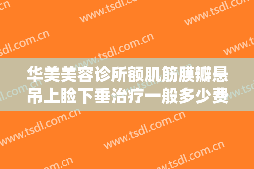 华美美容诊所额肌筋膜瓣悬吊上睑下垂治疗一般多少费用?好不好?(下眼睑筋膜悬吊提升术)