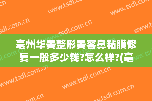 亳州华美整形美容鼻粘膜修复一般多少钱?怎么样?(亳州华美整形美容医院怎么样)