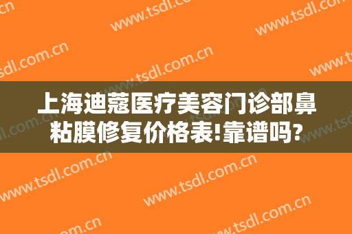 上海迪蔻医疗美容门诊部鼻粘膜修复价格表!靠谱吗?