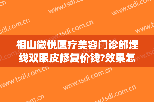 相山微悦医疗美容门诊部埋线双眼皮修复价钱?效果怎么样?(阜阳埋线双眼皮阜阳微悦医疗美容医院)