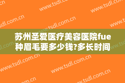 苏州圣爱医疗美容医院fue种眉毛要多少钱?多长时间恢复?