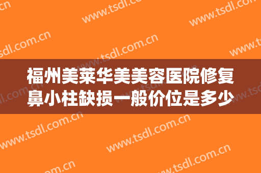 福州美莱华美美容医院修复鼻小柱缺损一般价位是多少钱?好不好?(福州美莱华美整形医院)