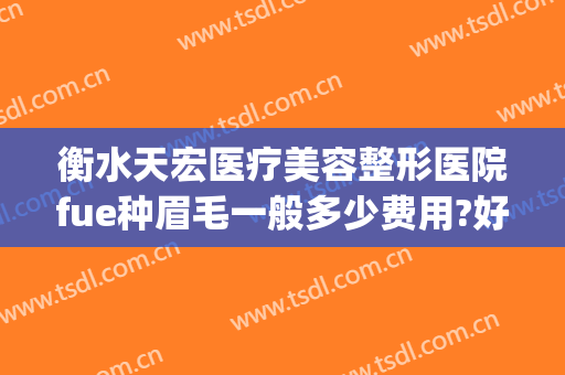 衡水天宏医疗美容整形医院fue种眉毛一般多少费用?好不好?(衡水天宏整形医院怎么样)