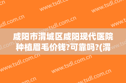 咸阳市渭城区咸阳现代医院种植眉毛价钱?可靠吗?(渭南哪里做眉毛好)