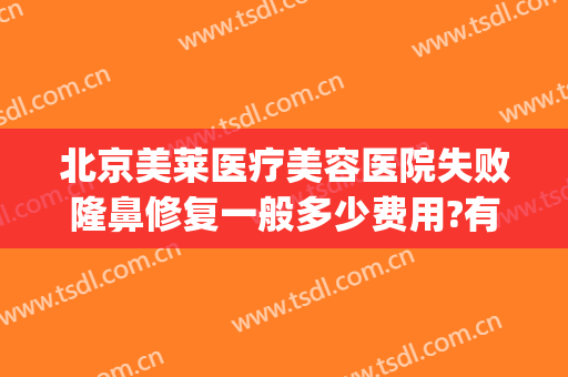 北京美莱医疗美容医院失败隆鼻修复一般多少费用?有哪些优势?(隆鼻修复需要费用吗)