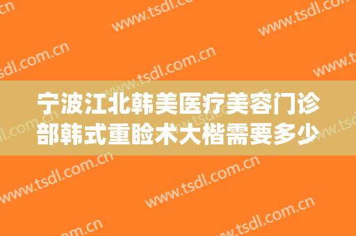 宁波江北韩美医疗美容门诊部韩式重睑术大楷需要多少钱?怎么样?(宁波韩美整形医院简介)