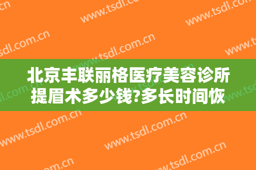 北京丰联丽格医疗美容诊所提眉术多少钱?多长时间恢复?