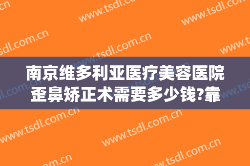 南京维多利亚医疗美容医院歪鼻矫正术需要多少钱?靠谱吗?(南京维多利亚整形医院是正规的吗)