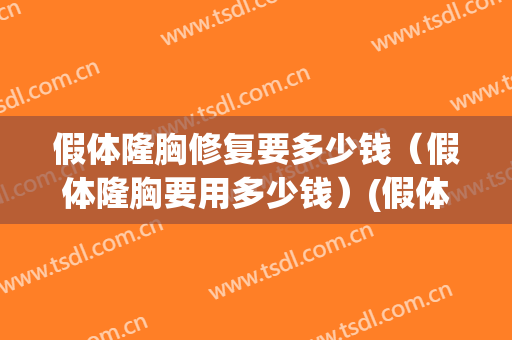 假体隆胸修复要多少钱（假体隆胸要用多少钱）(假体隆胸一般多少钱)