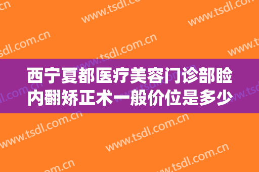 西宁夏都医疗美容门诊部睑内翻矫正术一般价位是多少费用?贵不贵?(宁夏人民医院美容整形科)