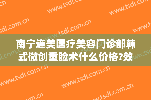 南宁连美医疗美容门诊部韩式微创重睑术什么价格?效果怎么样?(南宁连美整形详细地址)