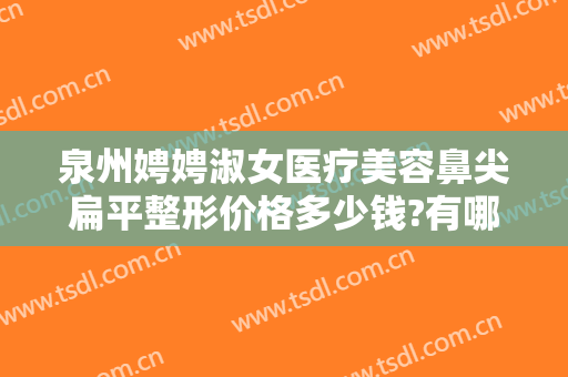泉州娉娉淑女医疗美容鼻尖扁平整形价格多少钱?有哪些优势?