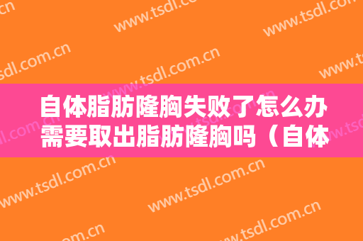 自体脂肪隆胸失败了怎么办 需要取出脂肪隆胸吗（自体脂肪隆胸后遗症可以取出来吗?）