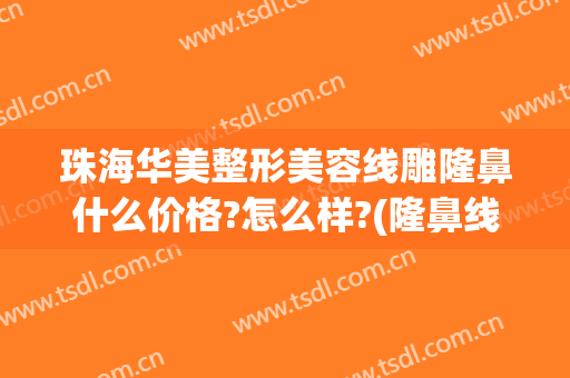 珠海华美整形美容线雕隆鼻什么价格?怎么样?(隆鼻线雕一般多少钱)