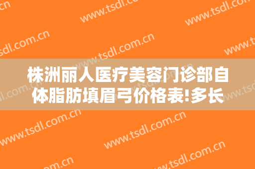 株洲丽人医疗美容门诊部自体脂肪填眉弓价格表!多长时间恢复?