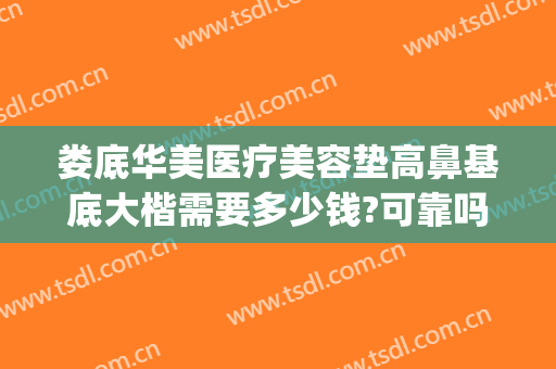 娄底华美医疗美容垫高鼻基底大楷需要多少钱?可靠吗?(武汉垫高鼻梁多少钱美莱整形)
