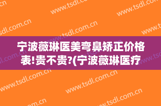 宁波薇琳医美弯鼻矫正价格表!贵不贵?(宁波薇琳医疗美容医院简介)