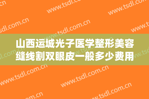 山西运城光子医学整形美容缝线割双眼皮一般多少费用?怎么样?(运城双眼皮手术)